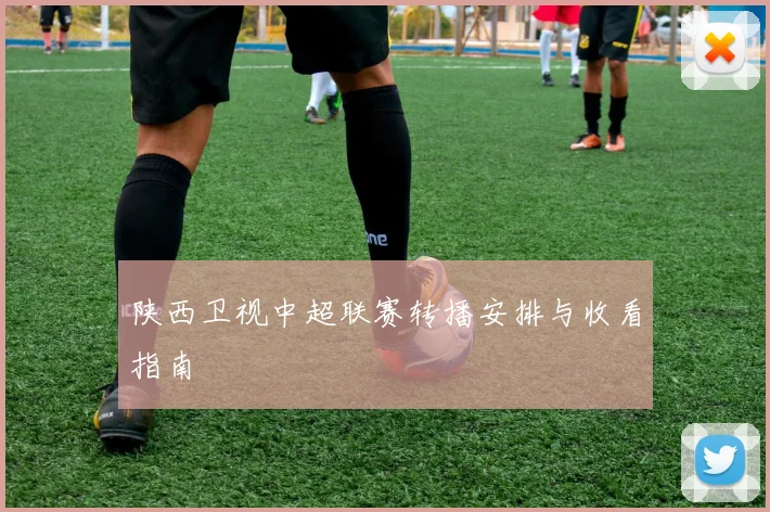 陕西卫视中超联赛转播安排与收看指南