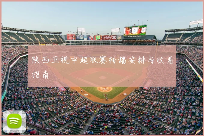 陕西卫视中超联赛转播安排与收看指南